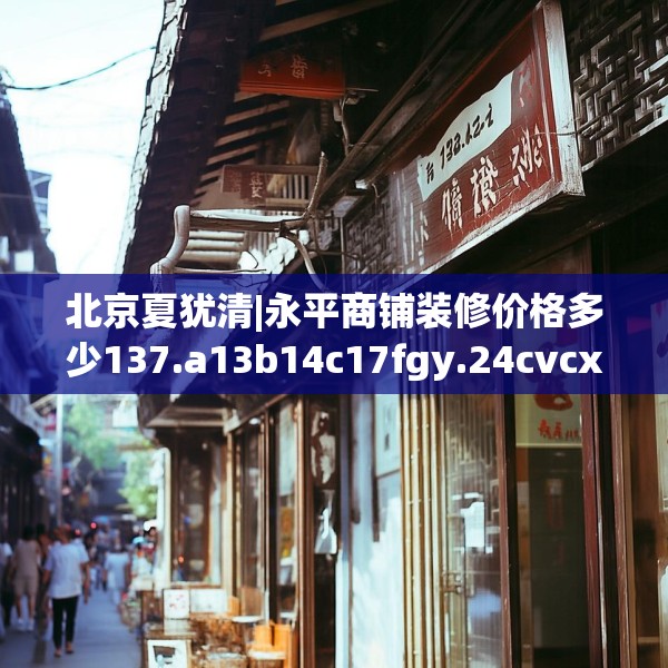 北京夏犹清|永平商铺装修价格多少137.a13b14c17fgy.24cvcx