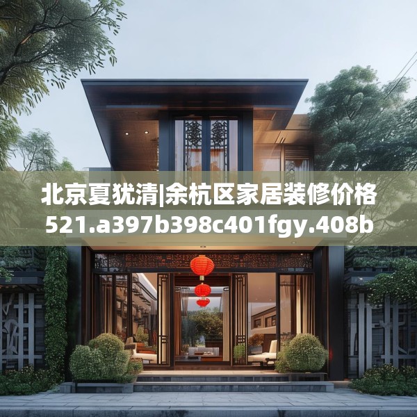 北京夏犹清|余杭区家居装修价格521.a397b398c401fgy.408bnbn