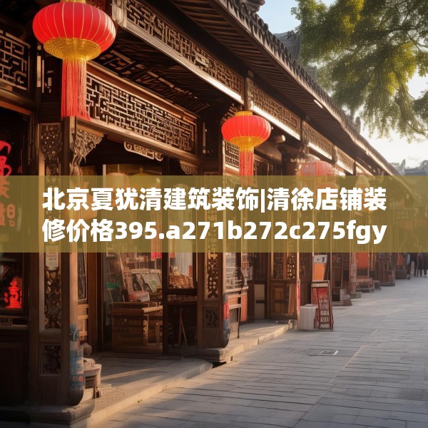 北京夏犹清建筑装饰|清徐店铺装修价格395.a271b272c275fgy.282bnbn