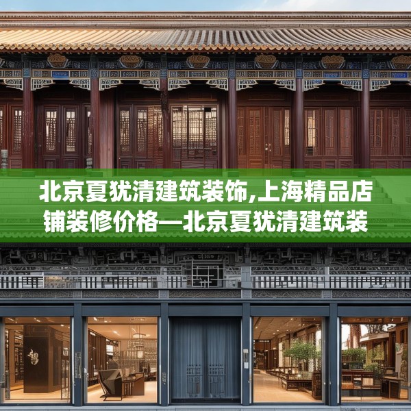 北京夏犹清建筑装饰,上海精品店铺装修价格—北京夏犹清建筑装饰492.a368b369c372fgy.379dsfds