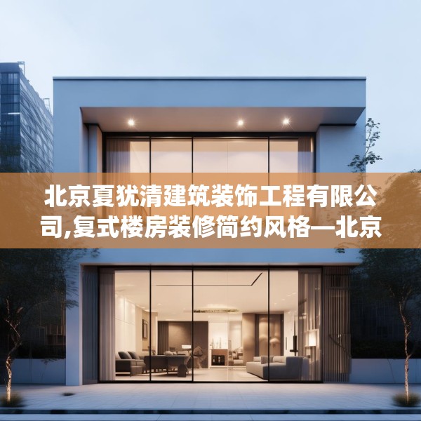 北京夏犹清建筑装饰工程有限公司,复式楼房装修简约风格—北京夏犹清建筑装饰工程有限公司431.a307b308c311fgy.318bnbn