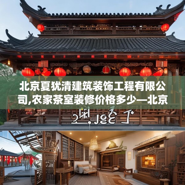 北京夏犹清建筑装饰工程有限公司,农家茶室装修价格多少—北京夏犹清建筑装饰工程有限公司309.a185b186c189fgy.196uyk