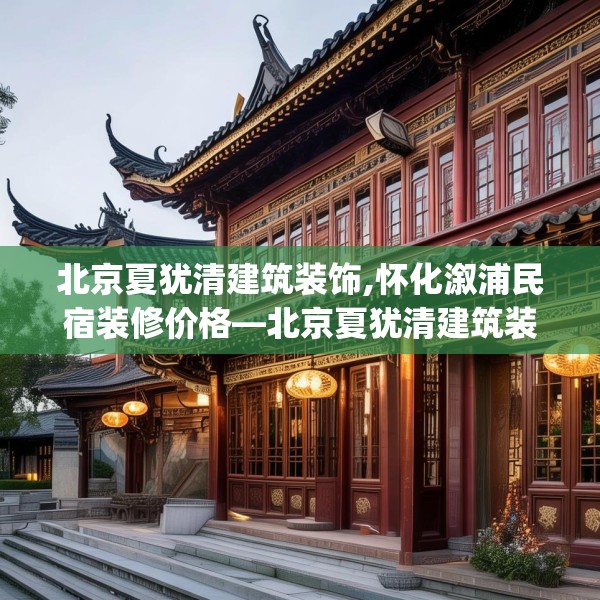 北京夏犹清建筑装饰,怀化溆浦民宿装修价格—北京夏犹清建筑装饰366.a242b243c246fgy.253dsfds
