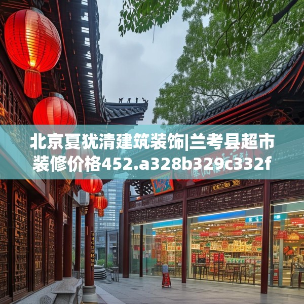 北京夏犹清建筑装饰|兰考县超市装修价格452.a328b329c332fgy.33976666