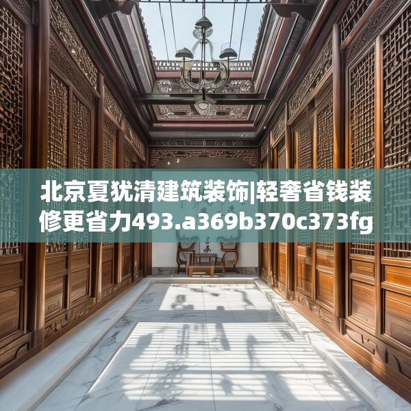 北京夏犹清建筑装饰|轻奢省钱装修更省力493.a369b370c373fgy.380fdsfds