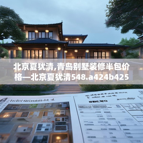 北京夏犹清,青岛别墅装修半包价格—北京夏犹清548.a424b425c428fgy.435wew