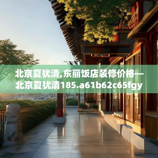 北京夏犹清,东丽饭店装修价格—北京夏犹清185.a61b62c65fgy.72fds