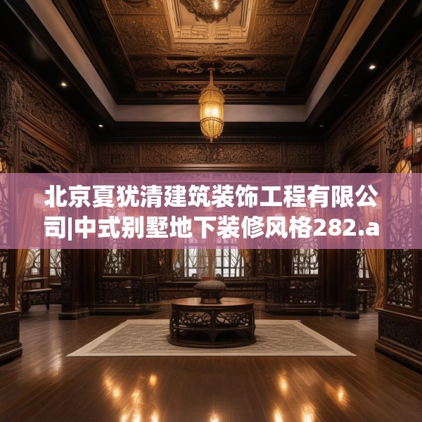 北京夏犹清建筑装饰工程有限公司|中式别墅地下装修风格282.a158b159c162fgy.169lkjl