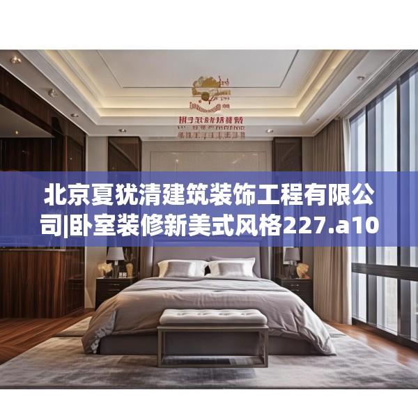 北京夏犹清建筑装饰工程有限公司|卧室装修新美式风格227.a103b104c107fgy.114cvcx