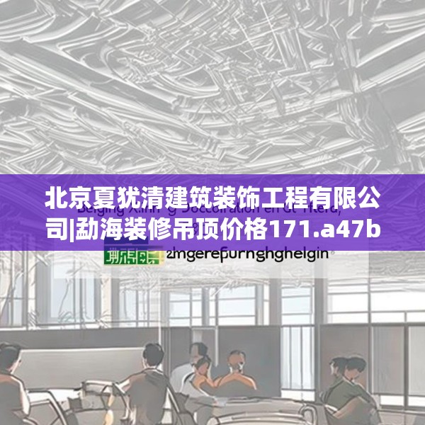 北京夏犹清建筑装饰工程有限公司|勐海装修吊顶价格171.a47b48c51fgy.58fghfd