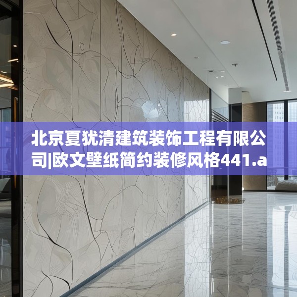 北京夏犹清建筑装饰工程有限公司|欧文壁纸简约装修风格441.a317b318c321fgy.328fghfd