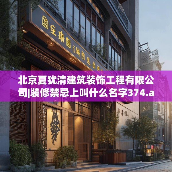 北京夏犹清建筑装饰工程有限公司|装修禁忌上叫什么名字374.a250b251c254fgy.261xczxv