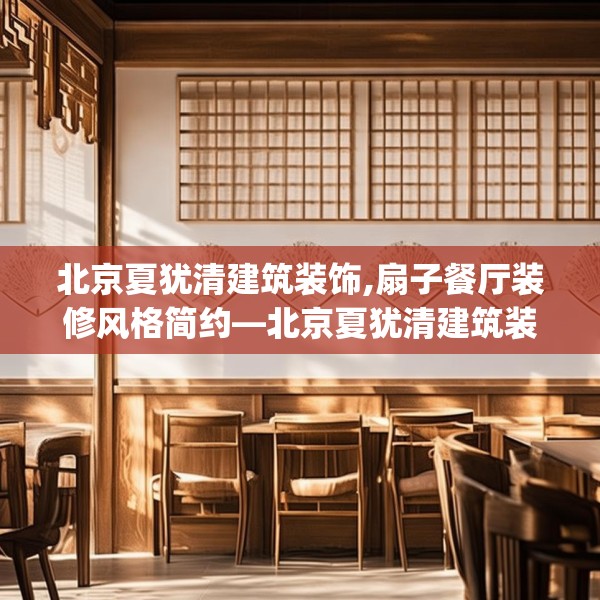 北京夏犹清建筑装饰,扇子餐厅装修风格简约—北京夏犹清建筑装饰498.a374b375c378fgy.385lkjl