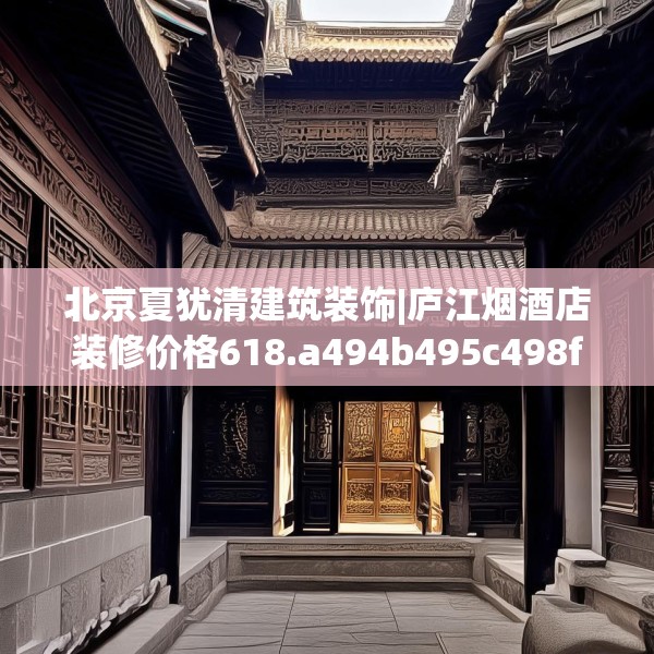 北京夏犹清建筑装饰|庐江烟酒店装修价格618.a494b495c498fgy.505dsfds