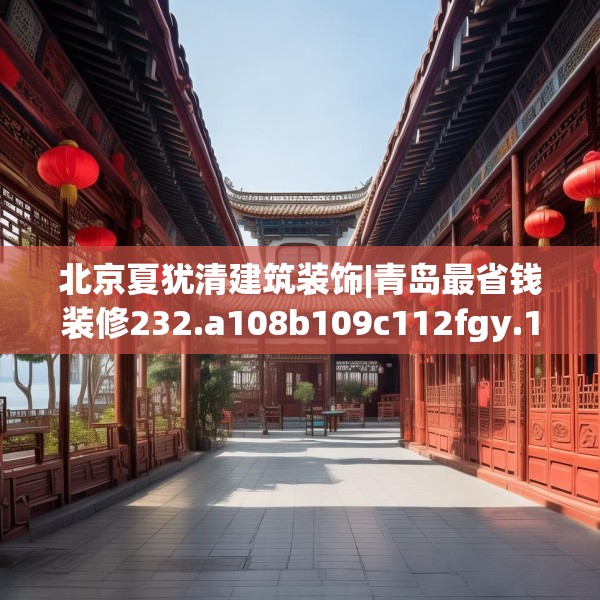 北京夏犹清建筑装饰|青岛最省钱装修232.a108b109c112fgy.119dewqe