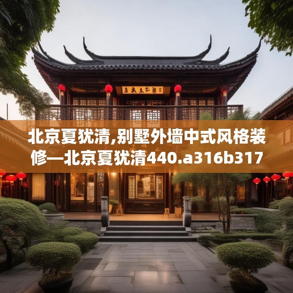 北京夏犹清,别墅外墙中式风格装修—北京夏犹清440.a316b317c320fgy.327wew