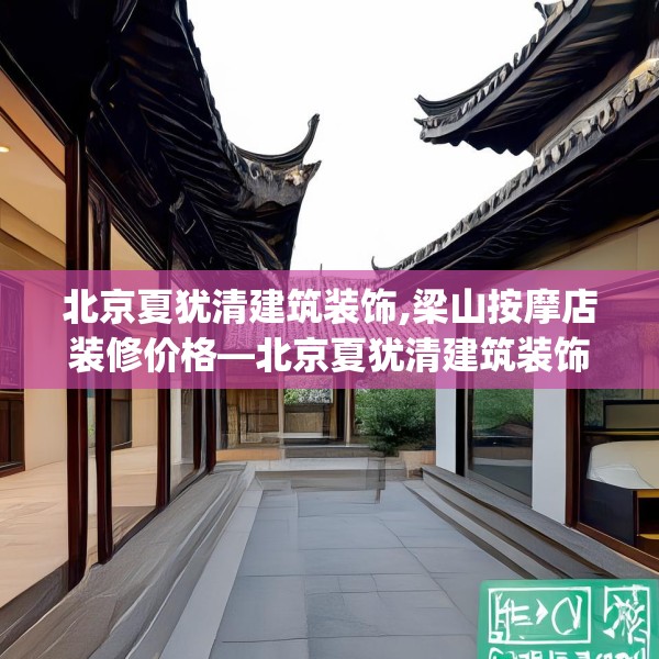北京夏犹清建筑装饰,梁山按摩店装修价格—北京夏犹清建筑装饰188.a64b65c68fgy.75wew