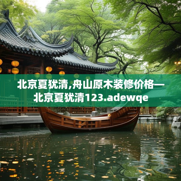 北京夏犹清,舟山原木装修价格—北京夏犹清123.adewqe