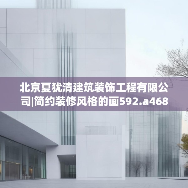 北京夏犹清建筑装饰工程有限公司|简约装修风格的画592.a468b469c472fgy.479dewqe