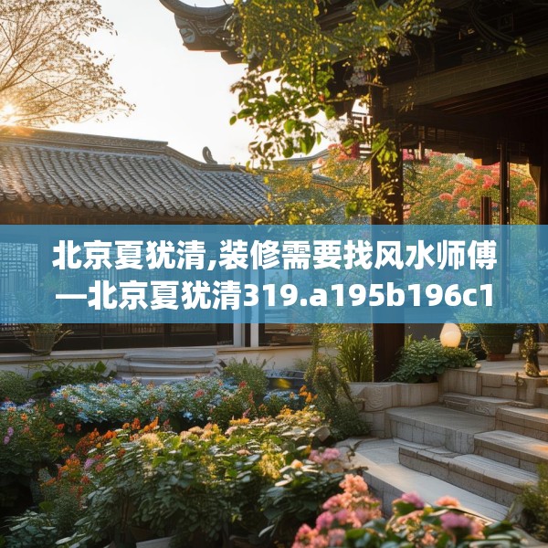 北京夏犹清,装修需要找风水师傅—北京夏犹清319.a195b196c199fgy.206poiy