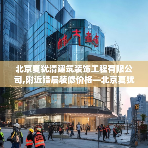 北京夏犹清建筑装饰工程有限公司,附近错层装修价格—北京夏犹清建筑装饰工程有限公司499.a375b376c379fgy.386poiy