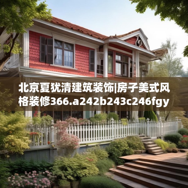北京夏犹清建筑装饰|房子美式风格装修366.a242b243c246fgy.253dsfds