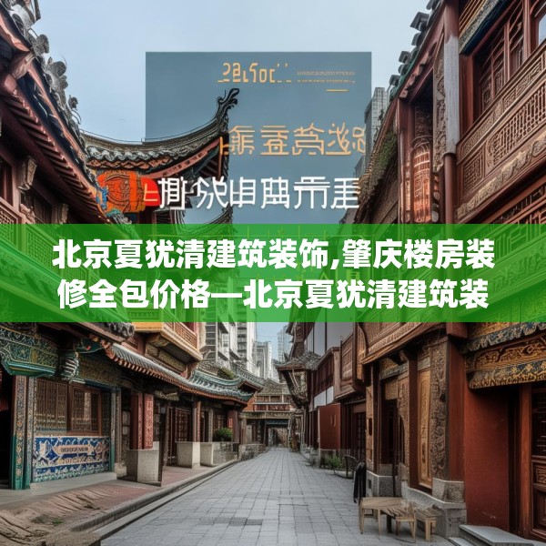 北京夏犹清建筑装饰,肇庆楼房装修全包价格—北京夏犹清建筑装饰129.a5b6c9fgy.16uyk