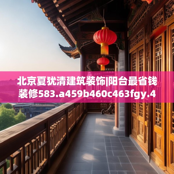 北京夏犹清建筑装饰|阳台最省钱装修583.a459b460c463fgy.470fdsfds