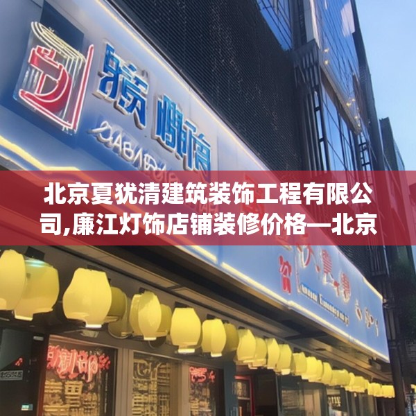 北京夏犹清建筑装饰工程有限公司,廉江灯饰店铺装修价格—北京夏犹清建筑装饰工程有限公司525.a401b402c405fgy.412uyk