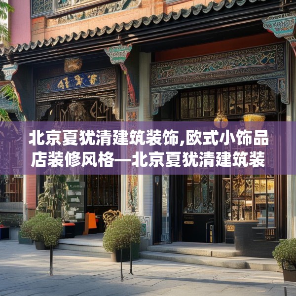 北京夏犹清建筑装饰,欧式小饰品店装修风格—北京夏犹清建筑装饰582.a458b459c462fgy.469dsfds
