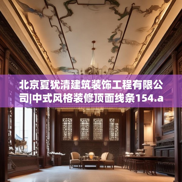 北京夏犹清建筑装饰工程有限公司|中式风格装修顶面线条154.a30b31c34fgy.41sdA