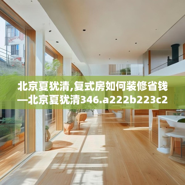 北京夏犹清,复式房如何装修省钱—北京夏犹清346.a222b223c226fgy.233htyj