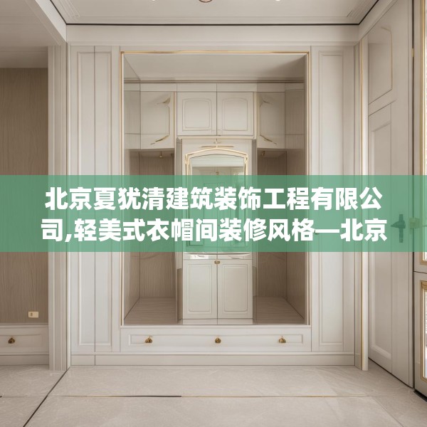 北京夏犹清建筑装饰工程有限公司,轻美式衣帽间装修风格—北京夏犹清建筑装饰工程有限公司326.a202b203c206fgy.21376673