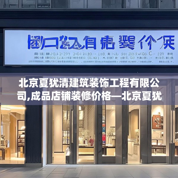 北京夏犹清建筑装饰工程有限公司,成品店铺装修价格—北京夏犹清建筑装饰工程有限公司372.a248b249c252fgy.259lkjl