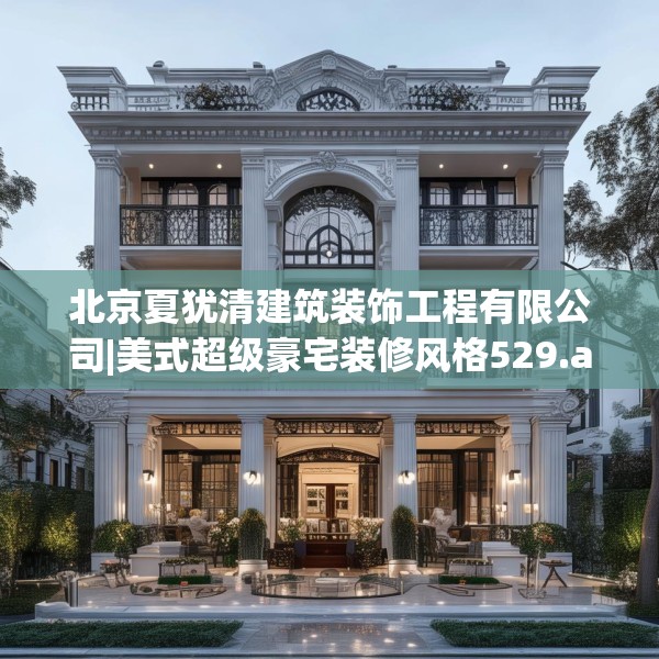 北京夏犹清建筑装饰工程有限公司|美式超级豪宅装修风格529.a405b406c409fgy.416fdsfds