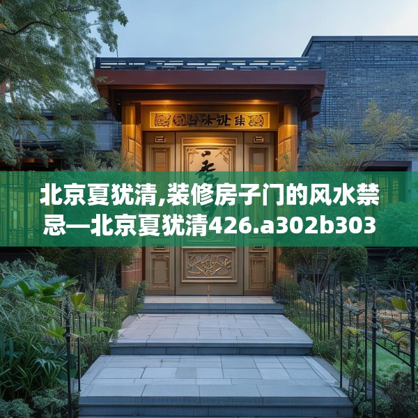 北京夏犹清,装修房子门的风水禁忌—北京夏犹清426.a302b303c306fgy.313lkjl