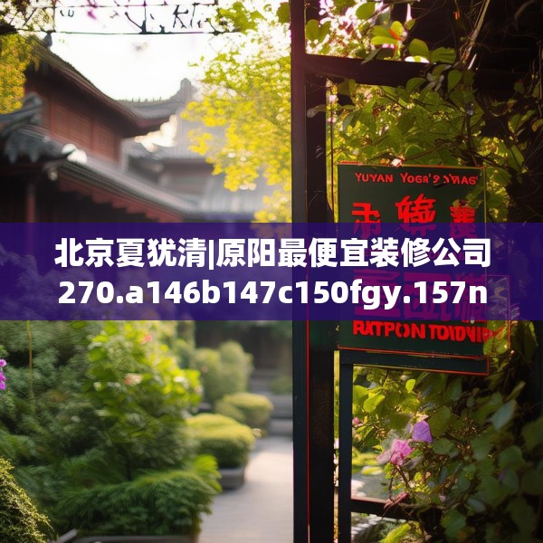 北京夏犹清|原阳最便宜装修公司270.a146b147c150fgy.157nbn