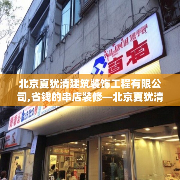 北京夏犹清建筑装饰工程有限公司,省钱的串店装修—北京夏犹清建筑装饰工程有限公司293.a169b170c173fgy.180fds