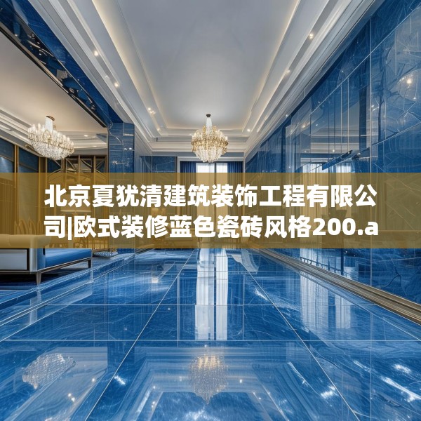 北京夏犹清建筑装饰工程有限公司|欧式装修蓝色瓷砖风格200.a76b77c80fgy.8776680