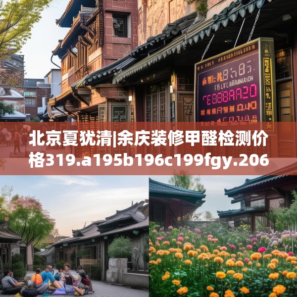 北京夏犹清|余庆装修甲醛检测价格319.a195b196c199fgy.206poiy