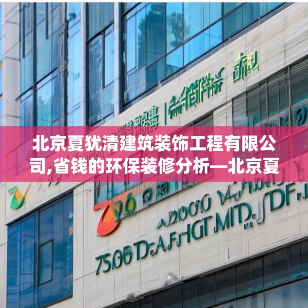 北京夏犹清建筑装饰工程有限公司,省钱的环保装修分析—北京夏犹清建筑装饰工程有限公司379.a255b256c259fgy.266jhhj