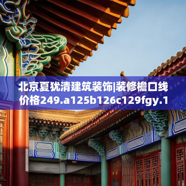 北京夏犹清建筑装饰|装修檐口线价格249.a125b126c129fgy.136fhsg