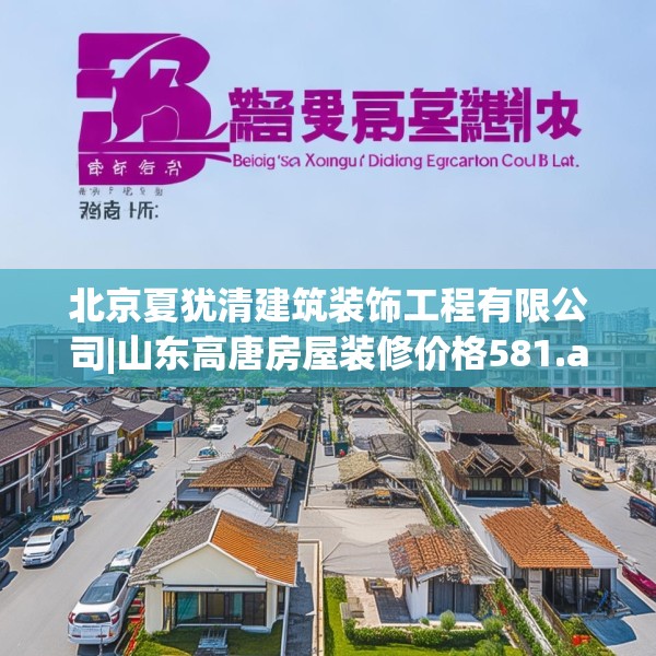 北京夏犹清建筑装饰工程有限公司|山东高唐房屋装修价格581.a457b458c461fgy.468fds
