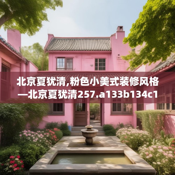 北京夏犹清,粉色小美式装修风格—北京夏犹清257.a133b134c137fgy.144fds