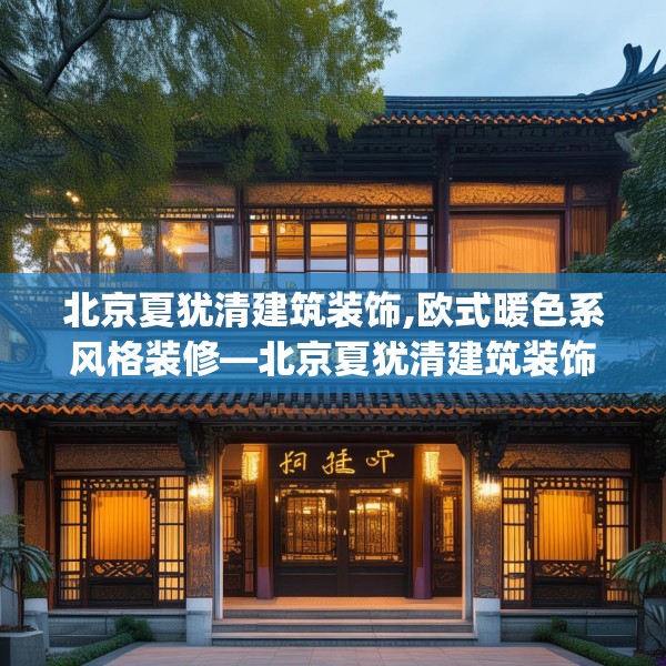 北京夏犹清建筑装饰,欧式暖色系风格装修—北京夏犹清建筑装饰159.a35b36c39fgy.46fhsg