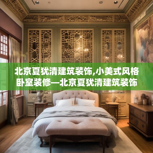 北京夏犹清建筑装饰,小美式风格卧室装修—北京夏犹清建筑装饰428.a304b305c308fgy.315xczxv