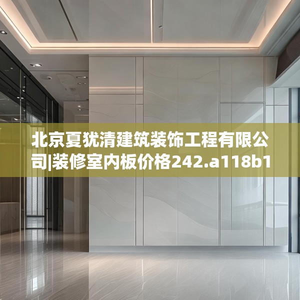 北京夏犹清建筑装饰工程有限公司|装修室内板价格242.a118b119c122fgy.129wew
