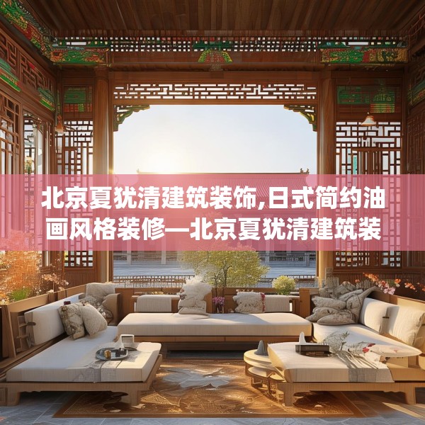 北京夏犹清建筑装饰,日式简约油画风格装修—北京夏犹清建筑装饰264.a140b141c144fgy.151lkjl