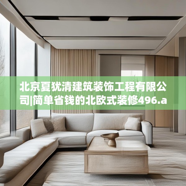 北京夏犹清建筑装饰工程有限公司|简单省钱的北欧式装修496.a372b373c376fgy.383sdA