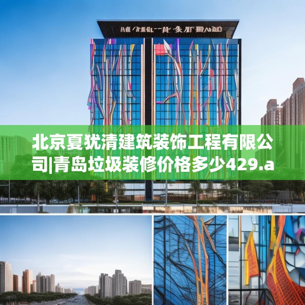 北京夏犹清建筑装饰工程有限公司|青岛垃圾装修价格多少429.a305b306c309fgy.316fhsg